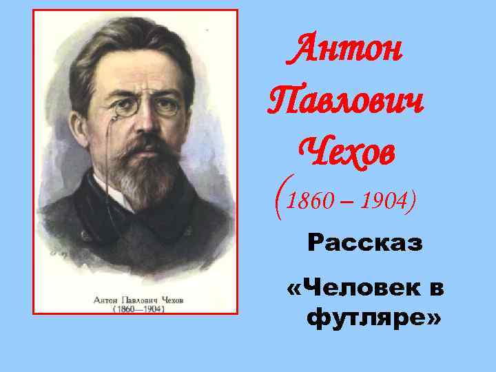 Антон Павлович Чехов (1860 – 1904) Рассказ «Человек в футляре» 