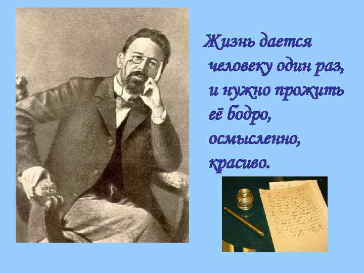 Жизнь дается человеку один раз, и нужно прожить её бодро, осмысленно, красиво. 
