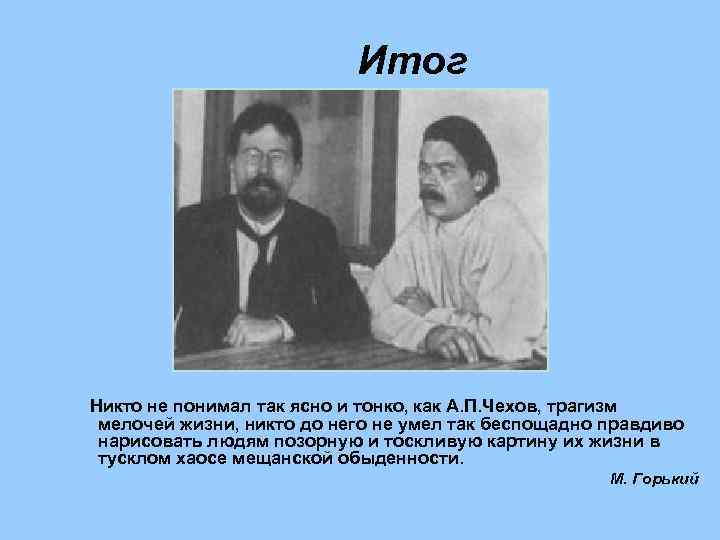 Итог Никто не понимал так ясно и тонко, как А. П. Чехов, трагизм мелочей