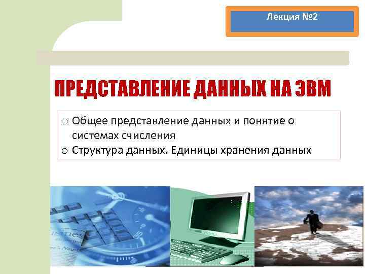 Лекция № 2 ПРЕДСТАВЛЕНИЕ ДАННЫХ НА ЭВМ o Общее представление данных и понятие о