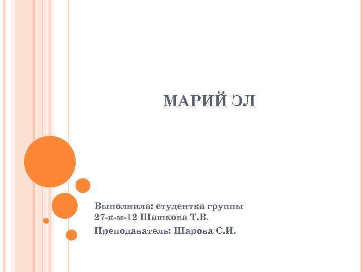 МАРИЙ ЭЛ Выполнила: студентка группы 27 -к-м-12 Шашкова Т. В. Преподаватель: Шарова С. И.