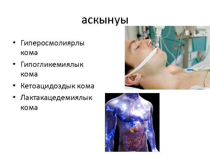 аскынуы • Гиперосмолиярлы кома • Гипогликемиялык кома • Кетоацидоздык кома • Лактакацедемиялык кома 