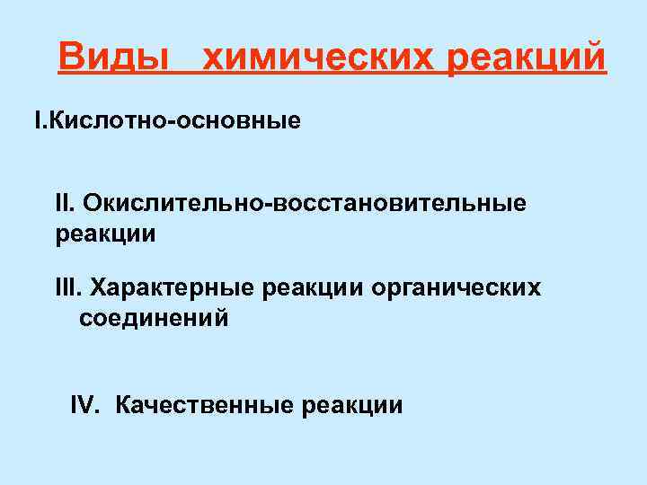 Виды химических реакций I. Кислотно-основные II. Окислительно-восстановительные реакции III. Характерные реакции органических соединений IV.
