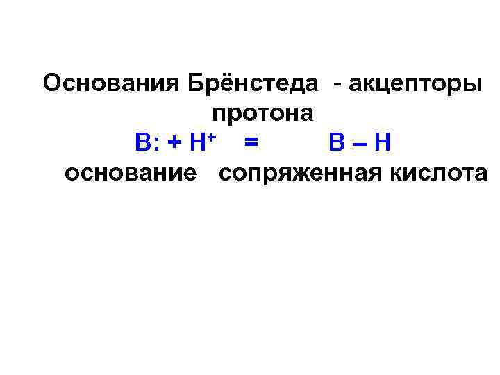 Основания Брёнстеда - акцепторы протона В: + Н+ = В–Н основание сопряженная кислота 