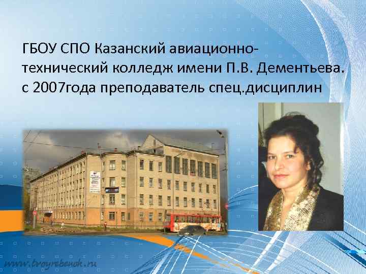 ГБОУ СПО Казанский авиационнотехнический колледж имени П. В. Дементьева. с 2007 года преподаватель спец.
