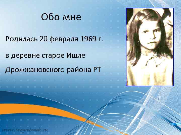 Обо мне Родилась 20 февраля 1969 г. в деревне старое Ишле Дрожжановского района РТ