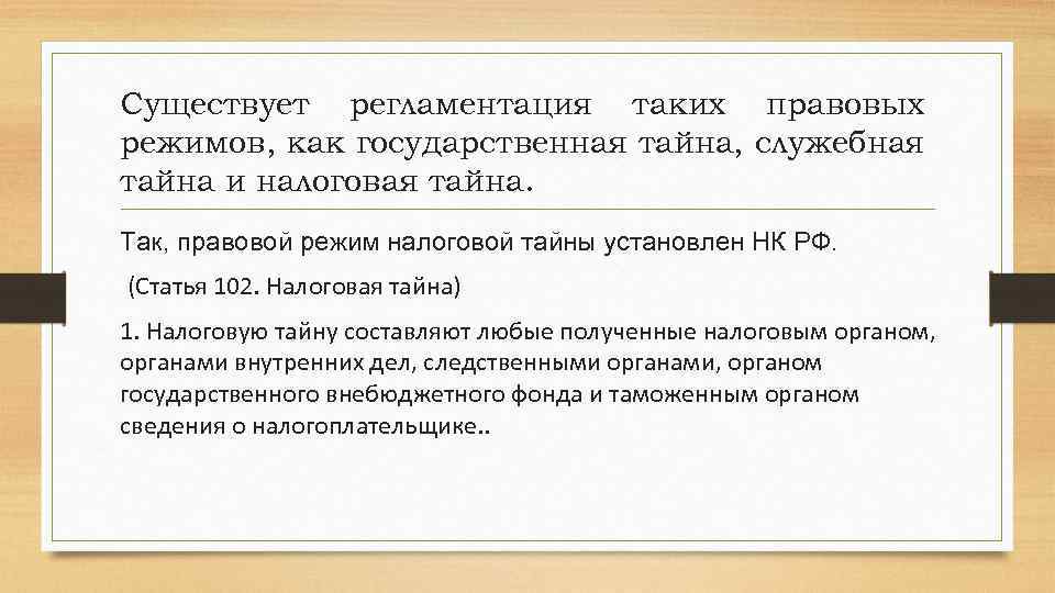 Существует регламентация таких правовых режимов, как государственная тайна, служебная тайна и налоговая тайна. Так,