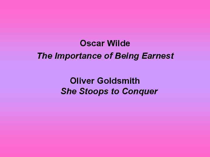 Oscar Wilde The Importance of Being Earnest Oliver Goldsmith She Stoops to Conquer 