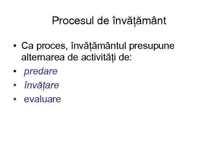 Procesul de învățământ • Ca proces, învățământul presupune alternarea de activități de: • predare