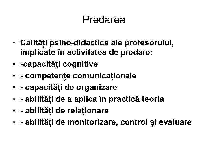 Predarea • Calități psiho-didactice ale profesorului, implicate în activitatea de predare: • -capacități cognitive