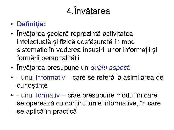 4. Învățarea • Definiție: • Învățarea școlară reprezintă activitatea intelectuală și fizică desfășurată în