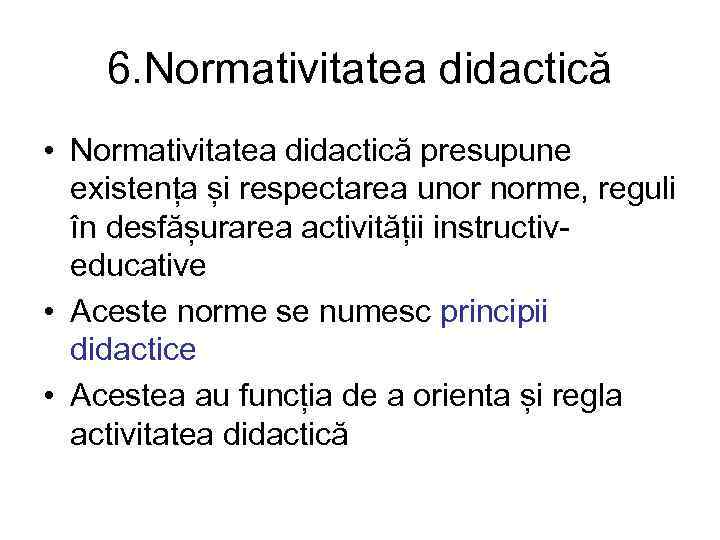 6. Normativitatea didactică • Normativitatea didactică presupune existența și respectarea unor norme, reguli în