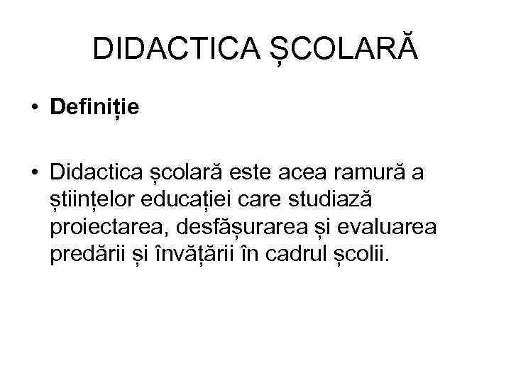 DIDACTICA ȘCOLARĂ • Definiție • Didactica școlară este acea ramură a științelor educației care