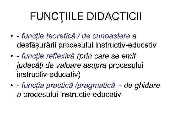 FUNCȚIILE DIDACTICII • - funcția teoretică / de cunoaștere a desfășurării procesului instructiv-educativ •