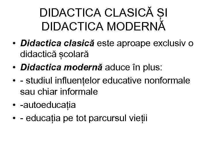 DIDACTICA CLASICĂ ȘI DIDACTICA MODERNĂ • Didactica clasică este aproape exclusiv o didactică școlară