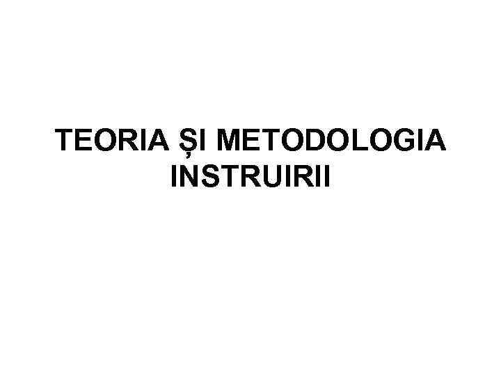 TEORIA ȘI METODOLOGIA INSTRUIRII 