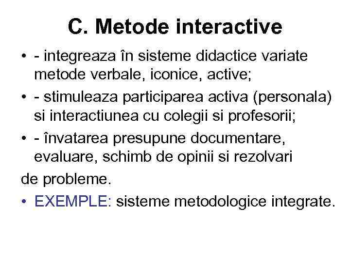 C. Metode interactive • - integreaza în sisteme didactice variate metode verbale, iconice, active;