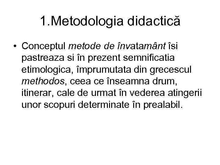 1. Metodologia didactică • Conceptul metode de învatamânt îsi pastreaza si în prezent semnificatia