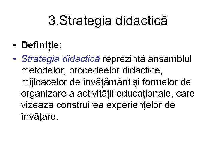 3. Strategia didactică • Definiție: • Strategia didactică reprezintă ansamblul metodelor, procedeelor didactice, mijloacelor