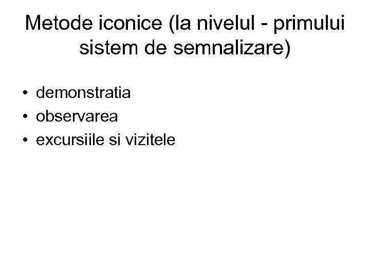 Metode iconice (la nivelul - primului sistem de semnalizare) • demonstratia • observarea •