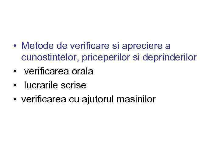  • Metode de verificare si apreciere a cunostintelor, priceperilor si deprinderilor • verificarea