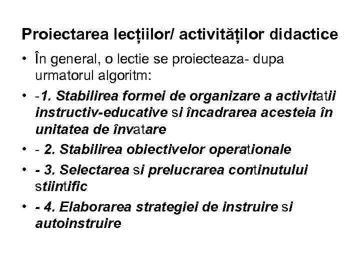 Proiectarea lecțiilor/ activităților didactice • În general, o lectie se proiecteaza- dupa urmatorul algoritm:
