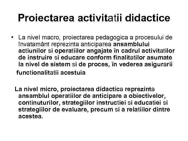 Proiectarea activitatii didactice • La nivel macro, proiectarea pedagogica a procesului de învatamânt reprezinta