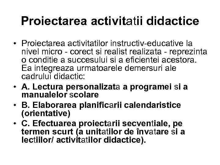 Proiectarea activitatii didactice • Proiectarea activitatilor instructiv-educative la nivel micro - corect si realist