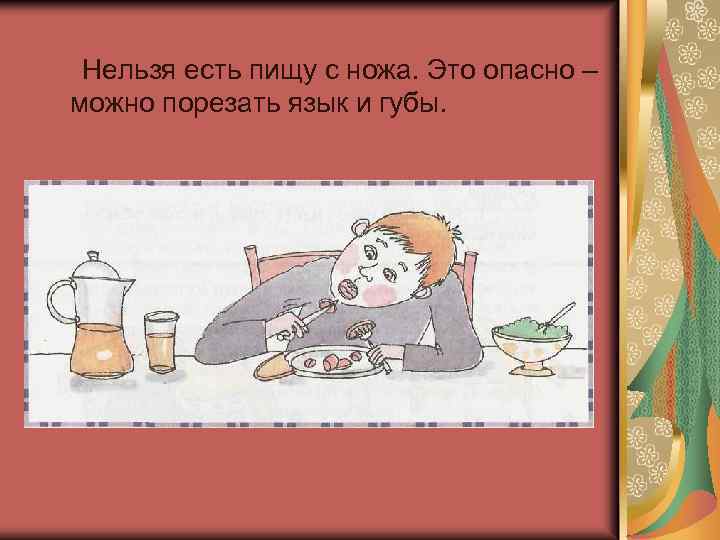  Нельзя есть пищу с ножа. Это опасно – можно порезать язык и губы.