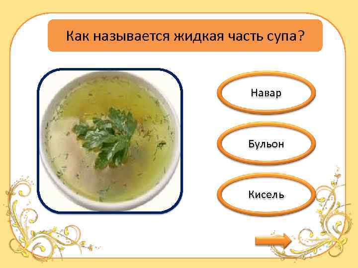 Как называется жидкая часть супа? Навар Бульон Кисель 