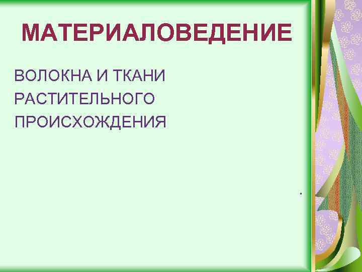 МАТЕРИАЛОВЕДЕНИЕ ВОЛОКНА И ТКАНИ РАСТИТЕЛЬНОГО ПРОИСХОЖДЕНИЯ . 