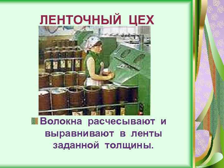 ЛЕНТОЧНЫЙ ЦЕХ Волокна расчесывают и выравнивают в ленты заданной толщины. 