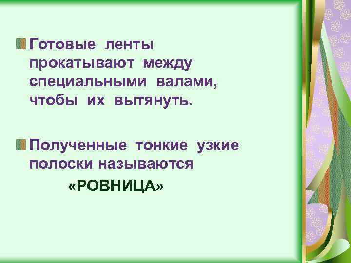 Готовые ленты прокатывают между специальными валами, чтобы их вытянуть. Полученные тонкие узкие полоски называются