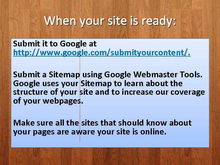 When your site is ready: Submit it to Google at http: //www. google. com/submityourcontent/.