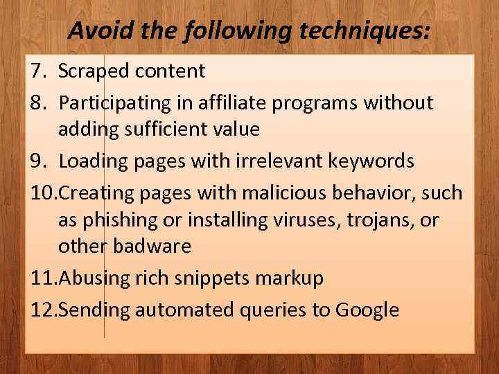 Avoid the following techniques: 7. Scraped content 8. Participating in affiliate programs without adding