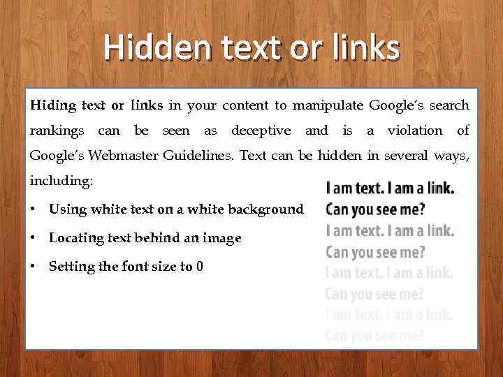 Hidden text or links Hiding text or links in your content to manipulate Google’s