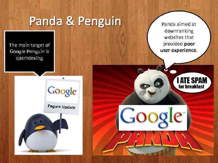 Panda & Penguin The main target of Google Penguin is spamdexing Panda aimed at