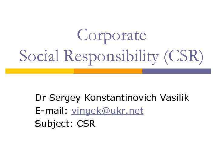 Corporate Social Responsibility (CSR) Dr Sergey Konstantinovich Vasilik E-mail: vingek@ukr. net Subject: CSR 