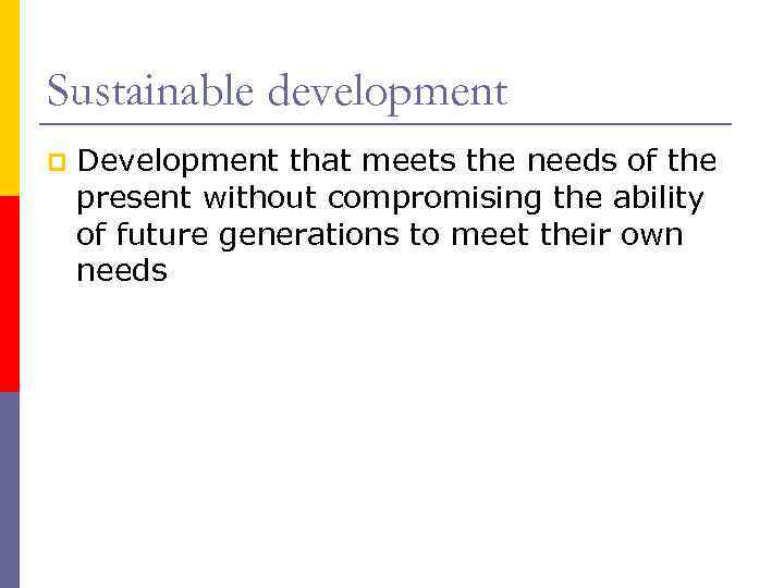 Sustainable development p Development that meets the needs of the present without compromising the
