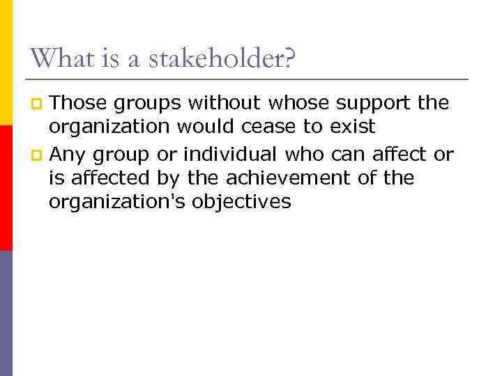 What is a stakeholder? Those groups without whose support the organization would cease to