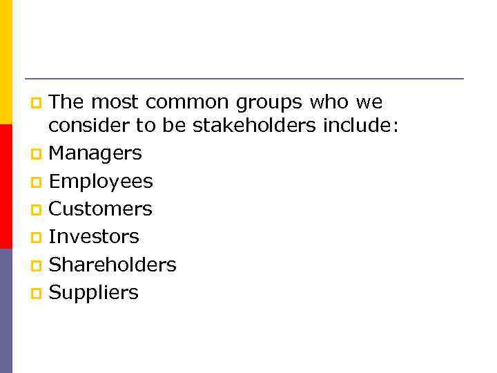 The most common groups who we consider to be stakeholders include: p Managers p