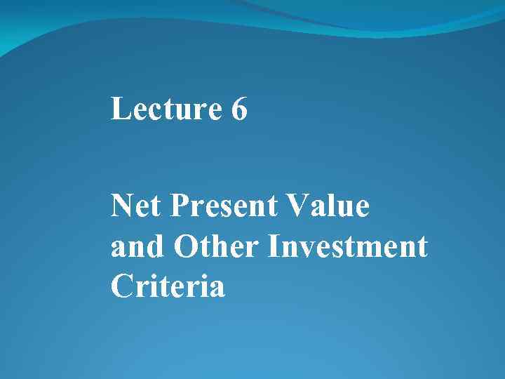 Lecture 6 Net Present Value and Other Investment Criteria 