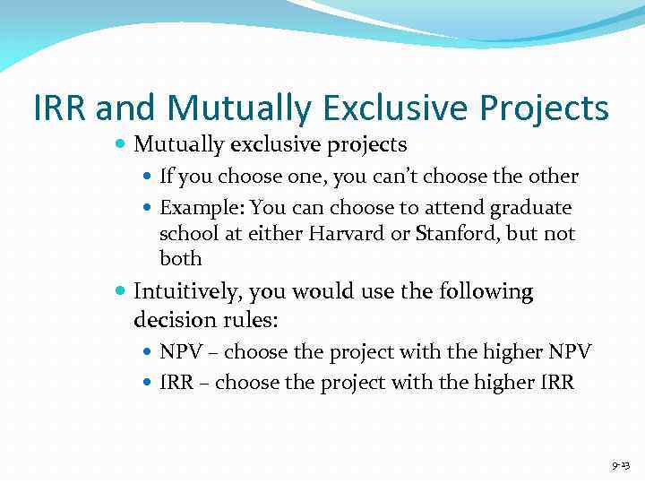 IRR and Mutually Exclusive Projects Mutually exclusive projects If you choose one, you can’t