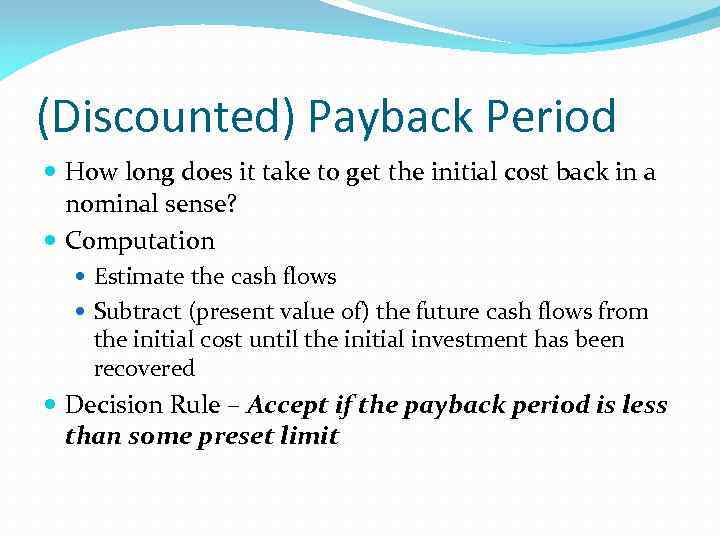 (Discounted) Payback Period How long does it take to get the initial cost back