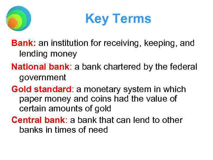 Key Terms Bank: an institution for receiving, keeping, and lending money National bank: a