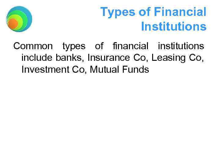 Types of Financial Institutions Common types of financial institutions include banks, Insurance Co, Leasing