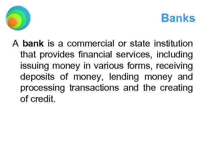 Banks A bank is a commercial or state institution that provides financial services, including