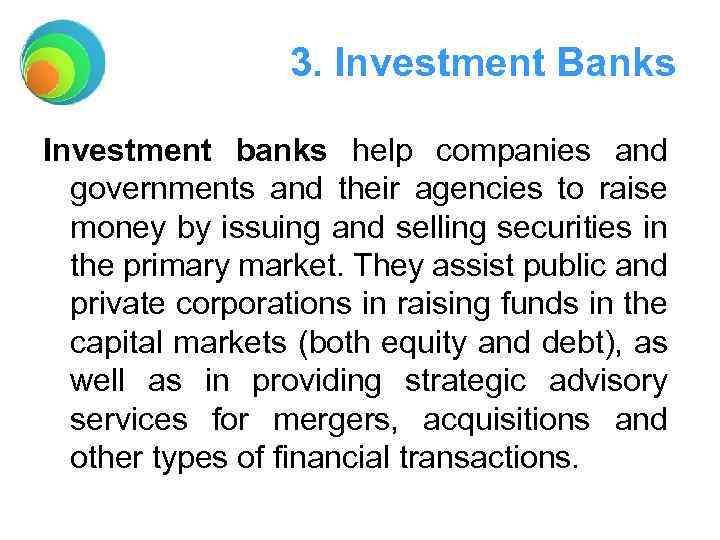 3. Investment Banks Investment banks help companies and governments and their agencies to raise
