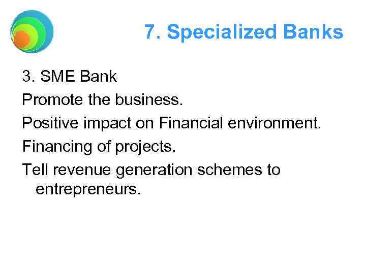 7. Specialized Banks 3. SME Bank Promote the business. Positive impact on Financial environment.