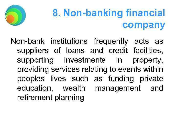 8. Non-banking financial company Non-bank institutions frequently acts as suppliers of loans and credit